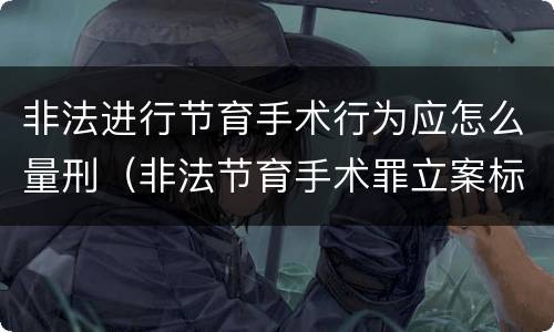 非法进行节育手术行为应怎么量刑（非法节育手术罪立案标准）