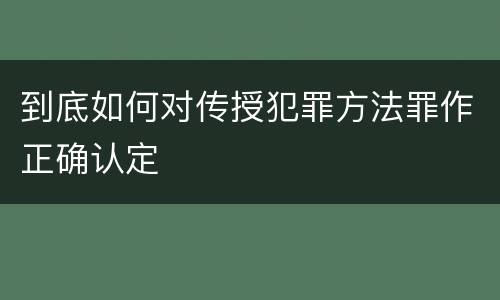 到底如何对传授犯罪方法罪作正确认定