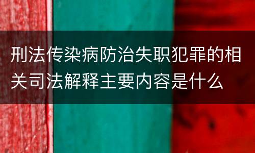 刑法传染病防治失职犯罪的相关司法解释主要内容是什么