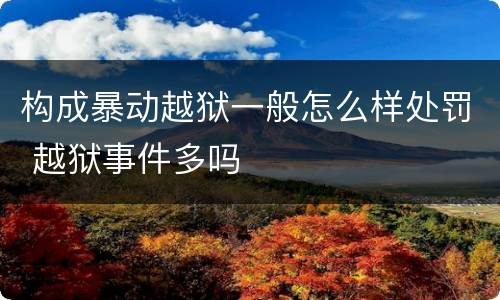 构成暴动越狱一般怎么样处罚 越狱事件多吗