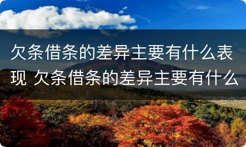 欠条借条的差异主要有什么表现 欠条借条的差异主要有什么表现形式