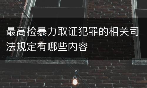 最高检暴力取证犯罪的相关司法规定有哪些内容