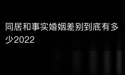 同居和事实婚姻差别到底有多少2022