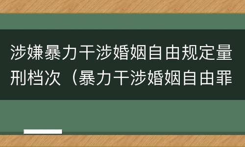 涉嫌暴力干涉婚姻自由规定量刑档次（暴力干涉婚姻自由罪的结果加重犯）