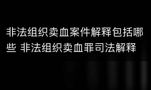 非法组织卖血案件解释包括哪些 非法组织卖血罪司法解释