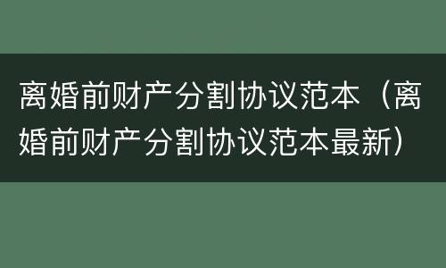 离婚前财产分割协议范本（离婚前财产分割协议范本最新）