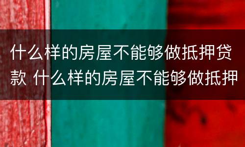 什么样的房屋不能够做抵押贷款 什么样的房屋不能够做抵押贷款业务