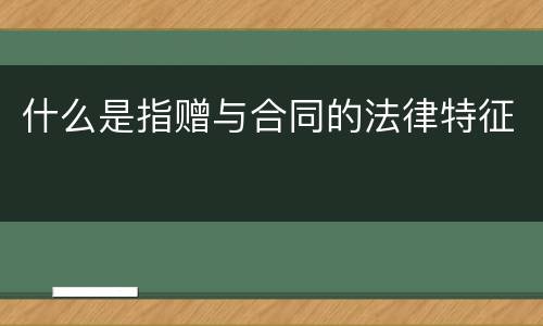 什么是指赠与合同的法律特征