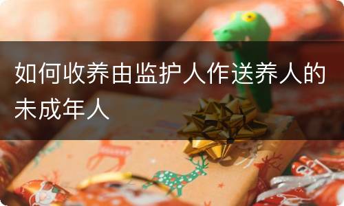 如何收养由监护人作送养人的未成年人