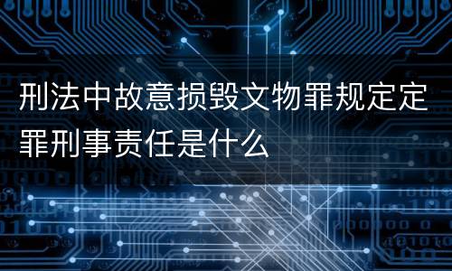刑法中故意损毁文物罪规定定罪刑事责任是什么