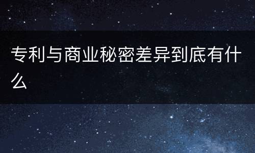 专利与商业秘密差异到底有什么