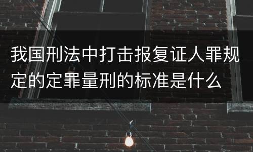 我国刑法中打击报复证人罪规定的定罪量刑的标准是什么