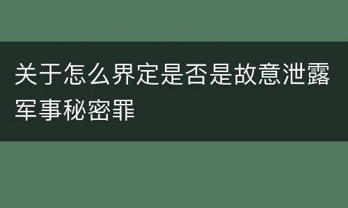 关于怎么界定是否是故意泄露军事秘密罪