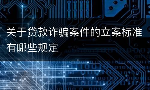 关于贷款诈骗案件的立案标准有哪些规定