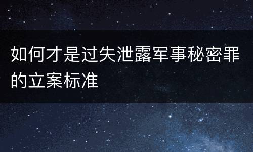 如何才是过失泄露军事秘密罪的立案标准