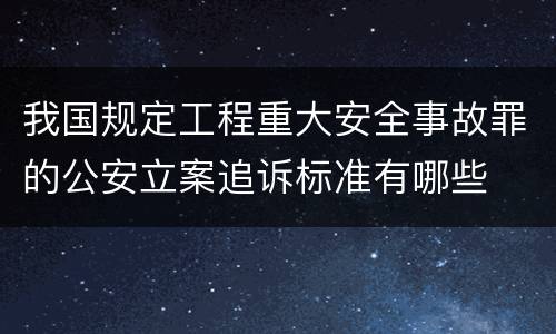 我国规定工程重大安全事故罪的公安立案追诉标准有哪些