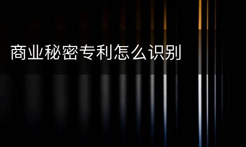 商业秘密专利怎么识别