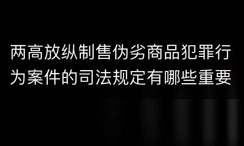 两高放纵制售伪劣商品犯罪行为案件的司法规定有哪些重要内容