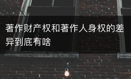 著作财产权和著作人身权的差异到底有啥