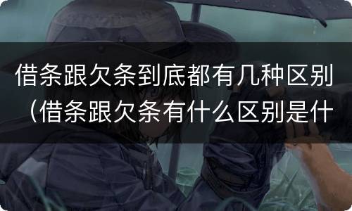 借条跟欠条到底都有几种区别（借条跟欠条有什么区别是什么）