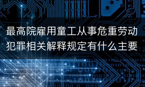 最高院雇用童工从事危重劳动犯罪相关解释规定有什么主要内容