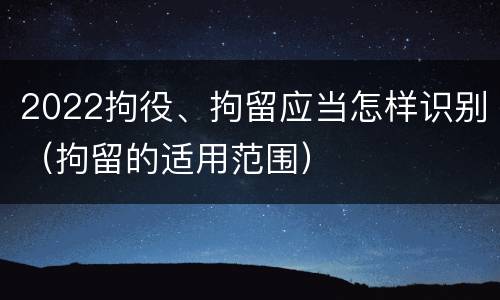 2022拘役、拘留应当怎样识别（拘留的适用范围）