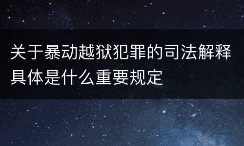 关于暴动越狱犯罪的司法解释具体是什么重要规定