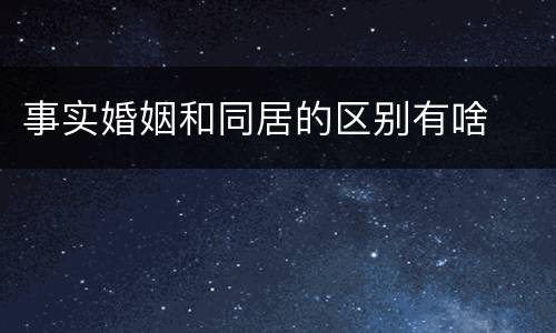 事实婚姻和同居的区别有啥