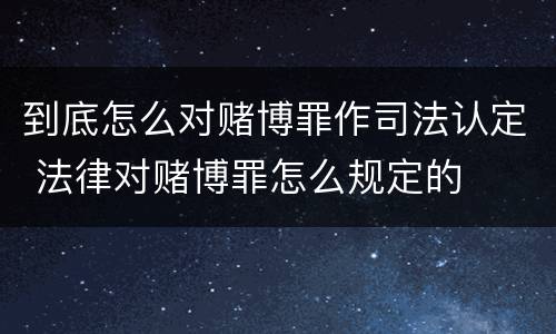 到底怎么对赌博罪作司法认定 法律对赌博罪怎么规定的