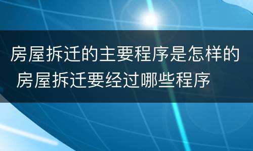 房屋拆迁的主要程序是怎样的 房屋拆迁要经过哪些程序