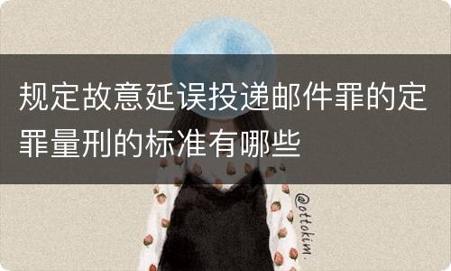规定故意延误投递邮件罪的定罪量刑的标准有哪些