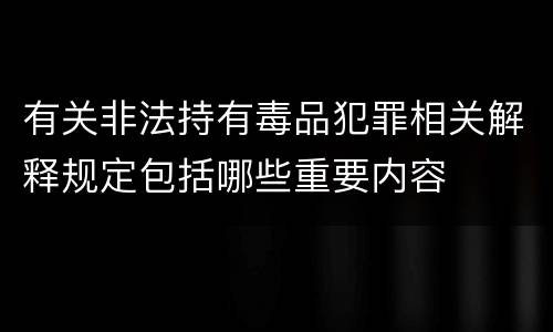 有关非法持有毒品犯罪相关解释规定包括哪些重要内容