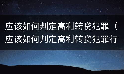 应该如何判定高利转贷犯罪（应该如何判定高利转贷犯罪行为）