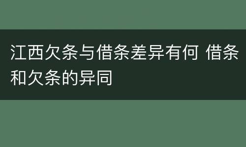 江西欠条与借条差异有何 借条和欠条的异同