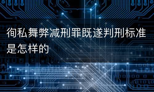 徇私舞弊减刑罪既遂判刑标准是怎样的