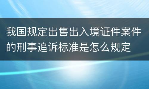 我国规定出售出入境证件案件的刑事追诉标准是怎么规定