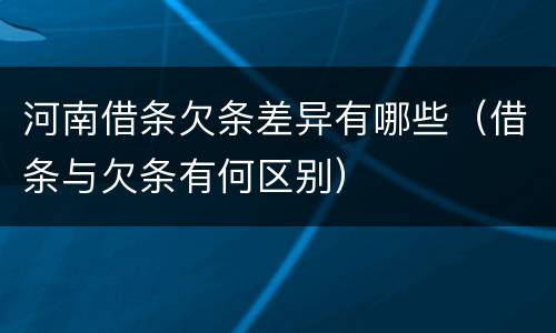 河南借条欠条差异有哪些（借条与欠条有何区别）