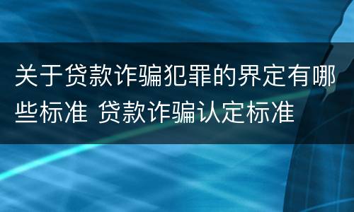 关于贷款诈骗犯罪的界定有哪些标准 贷款诈骗认定标准