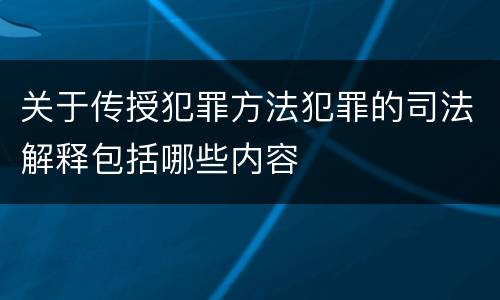 关于传授犯罪方法犯罪的司法解释包括哪些内容