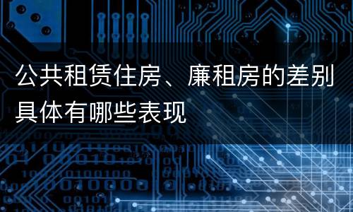 公共租赁住房、廉租房的差别具体有哪些表现