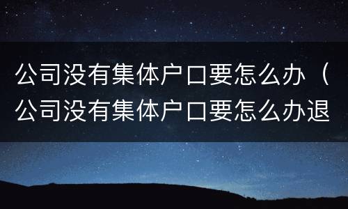 公司没有集体户口要怎么办（公司没有集体户口要怎么办退休）