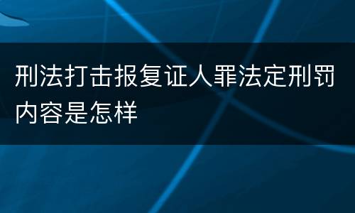 刑法打击报复证人罪法定刑罚内容是怎样