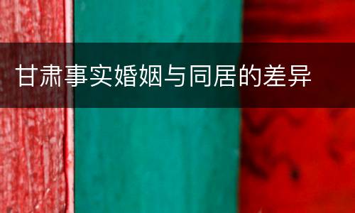 甘肃事实婚姻与同居的差异