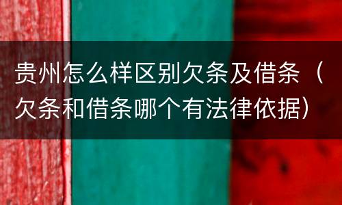 贵州怎么样区别欠条及借条（欠条和借条哪个有法律依据）