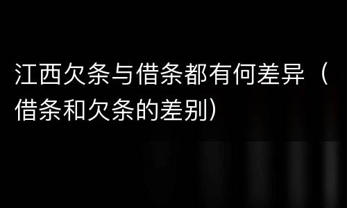 江西欠条与借条都有何差异（借条和欠条的差别）