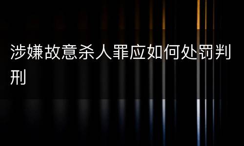 涉嫌故意杀人罪应如何处罚判刑