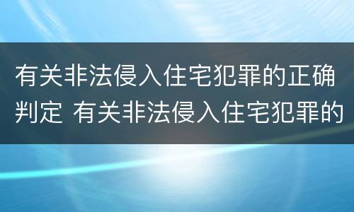 有关非法侵入住宅犯罪的正确判定 有关非法侵入住宅犯罪的正确判定有哪些