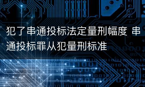 犯了串通投标法定量刑幅度 串通投标罪从犯量刑标准