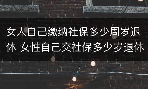 女人自己缴纳社保多少周岁退休 女性自己交社保多少岁退休
