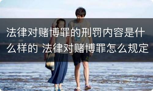 法律对赌博罪的刑罚内容是什么样的 法律对赌博罪怎么规定的